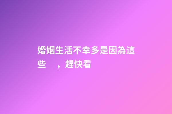 婚姻生活不幸多是因為這些，趕快看
